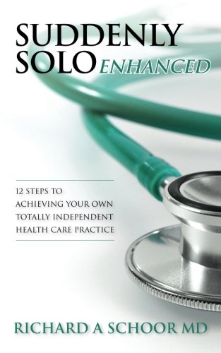 Suddenly Solo Enhanced: 12 Steps to Achieving Your Own Totally Independent Health Care Practice