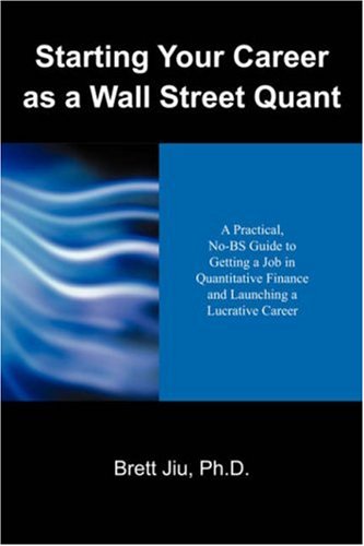 Starting Your Career as a Wall Street Quant: A Practical, No-BS Guide to Getting a Job in Quantitative Finance and Launching a Lucrative Career