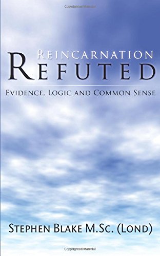 Reincarnation Refuted - Evidence, Logic and Common Sense
