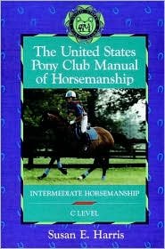 The United States Pony Club Manual of Horsemanship: Intermediate Horsemanship (C Level) by Susan E. Harris, Ruth Ring Harvie
