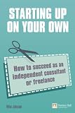 Starting up on your own: How to succeed as an independent consultant or freelance 