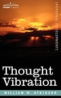 Thought Vibration Or, The Law of Attraction in the Thought World
