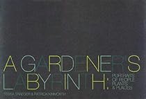 A Gardener's Labyrinth: Portraits of People, Plants & Places: Portraits of People, Plants and Places