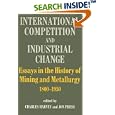 International Competition and Industrial Change: Essays in the History of Mining and Metallurgy 1800-1950 by Charles Harvey