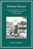 Defiant Sisters: A Social History of Finnish Immigrant Women in Canada