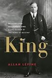 King: William Lyon Mackenzie King: A Life Guided by the Hand of Destiny