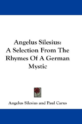 Angelus Silesius: A Selection from the Rhymes of a German Mystic