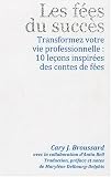 Les f�es du succ�s : Transformez votre vie professionnelle : 10 le�ons inspir�es des contes de f�es