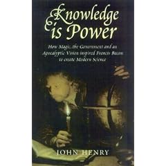 Knowledge is Power: How Magic, the Government and an Apocalyptic Vision Inspired Francis Bacon to Create Modern Science