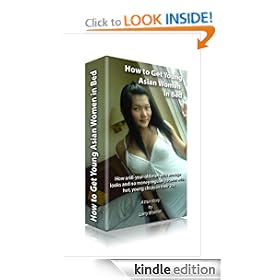 How to Get Young Asian Women in Bed: A Fun, Entertaining and Educational Story Teaching Any Guy How to Date and Bed Beautiful Asian Women