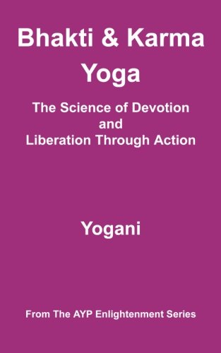 Bhakti & Karma Yoga - The Science of Devotion and Liberation Through Action: (AYP Enlightenment Series)