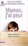 Maman, j'ai peur : M�re anxieuse, enfant anxieux ?