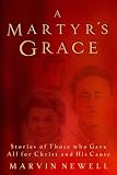 A Martyr's Grace: Stories of Those Who Gave All For Christ and His Cause