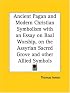 Ancient Pagan and Modern Christian Symbolism with an Essay on Baal Worship, on the Assyrian Sacred Grove and other Allied Symbols