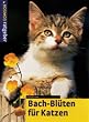 Bach-Bl�ten f�r Katzen. Sanfte Medizin f�r unsere Katze. Nat�rlich heilen
