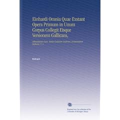 Einhardi Omnia Quae Exstant Opera Primum in Unum Corpus Collegit Eisque Versionem Gallicam,: Adnotationes Suas, Varias Codicum Lectiones, et Generalem Indicem, V.  2 (Latin Edition)