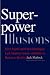 Superpower Illusions: How Myths and False Ideologies Led America Astray--And How to R...