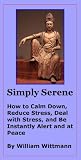 Simply Serene: How to Calm Down, Reduce Stress, Deal with Stress, and Be Instantly Alert and at Peace