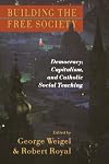 Building the Free Society: Democracy; Capitalism, and Catholic Social Teaching