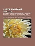 Ludzie zwizani z Seattle: Bill Gates, Layne Staley, Jerry Cantrell, Dale Chihuly, Brandi Carlile, Kim Thayil, Johnny Bacolas, Sean Kinney (Polish Edition)
