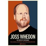 Joss Whedon: The Complete Companion: The TV Series, the Movies, the Comic Books and More: The Essential Guide to the Whedonverse