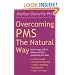 Overcoming PMS the Natural Way: How to Get Rid of Those Monthly Symptoms for Ever