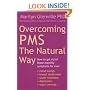 Overcoming PMS the Natural Way: How to Get Rid of Those Monthly Symptoms for Ever