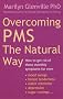 Overcoming Pms The Natural Way: How to get rid of those monthly symptoms for ever