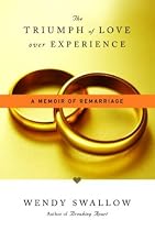 Triumph of Love Over Experience, The: A Memoir of Remarriage