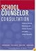 School Counselor Consultation: Skills for Working Effectively with Parents, Teachers, and Other School Personnel