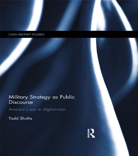 Military Strategy as Public Discourse: America's war in Afghanistan (Cass Military Studies)