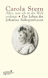 Alles, was ich in der Welt verlange - Das Leben der Johanna Schopenhauer - Carola Stern