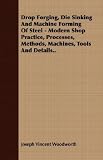 Drop Forging, Die Sinking And Machine Forming Of Steel - Modern Shop Practice, Processes, Methods, Machines, Tools And Details..