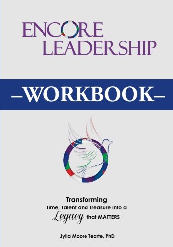 Encore Leadership Workbook: Transforming Time, Talent and Treasure Into a Legacy that Matters