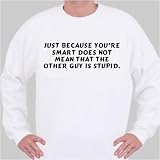 Just because you're smart does not mean that the other guy is stupid. Sweatshirt XXX-Large White