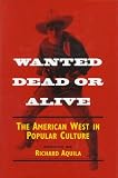 Wanted Dead or Alive: THE AMERICAN WEST IN POPULAR CULTURE