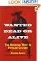 Wanted Dead or Alive: THE AMERICAN WEST IN POPULAR CULTURE