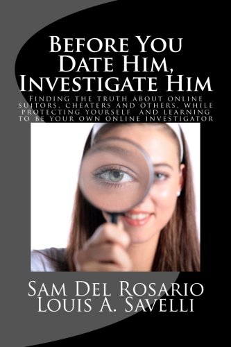Before You Date Him, Investigate Him: Finding the truth about online suitors, cheaters while protecting yourself  and learning to be your o