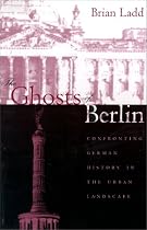 The Ghosts of Berlin: Confronting German History in the Urban Landscape
