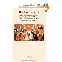 Der Gottesdienst: Eine Orientierungshilfe zu Verst�ndnis und Praxis des Gottesdienstes in der evangelischen Kirche