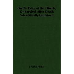On the Edge of the Etheric, Or Survival After Death Scientifically Explained