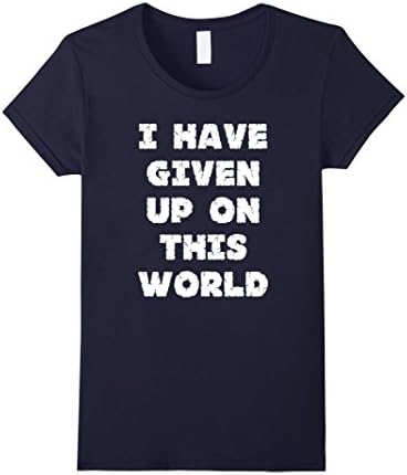 Women's I Have Given Up On This World T-Shirt I Give Up Shirt Large Navy