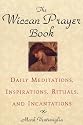 The Wiccan Prayer Book: Daily Meditations, Inspirations, Rituals, and Incantations
