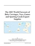 The 2003 World Forecasts of Baby Carriages, Toys, Games and Sporting Goods Export Supplies