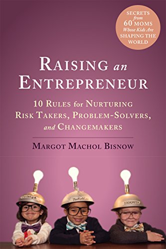 Raising an Entrepreneur: 10 Rules for Nurturing Risk Takers, Problem-Solvers, and Changemakers