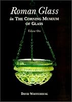 Roman Glass in the Corning Museum of Glass:  Volume I