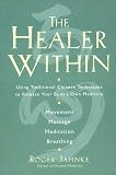 The Healer Within: Using Traditional Chinese Techniques To Release Your Body`s Own Medicine *Movement *Massage *Meditation *Breathing