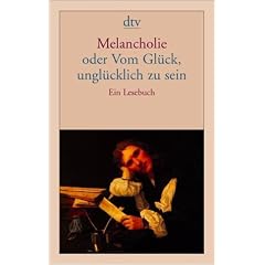 Melancholie oder Vom Gl�ck, ungl�cklich zu sein: Ein Lesebuch