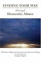 Finding Your Way Through Domestic Abuse: A Guide to Physical, Emotional and Spiritual Healing