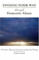 Finding Your Way Through Domestic Abuse: A Guide to Physical, Emotional, And Spiritual Healing